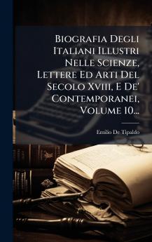 Biografia Degli Italiani Illustri Nelle Scienze Lettere Ed Arti Del Secolo Xviii E De' Contemporanei Volume 10...
