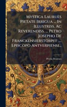 Mystica LauruÃ¨s Pietate Irrigua ... In Illustriss. Ac Reverendiss. ... Petro Josepho De Franckensierstorpff .... Episcopo Antverpiensi...