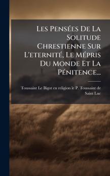 Les PensÃ©es De La Solitude Chrestienne Sur L'eternitÃ© Le MÃ©pris Du Monde Et La PÃ©nitence...