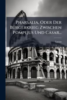 Pharsalia Oder Der BÃ¼rgerkrieg Zwischen Pompejus Und CÃ¤sar...