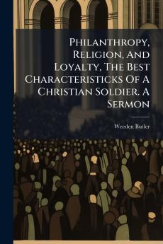 Philanthropy Religion And Loyalty The Best Characteristicks Of A Christian Soldier. A Sermon