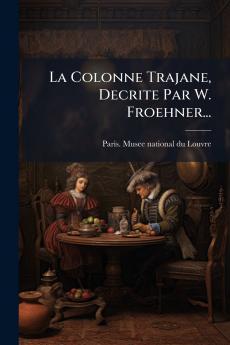La Colonne Trajane Decrite Par W. Froehner...