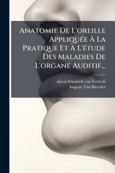 Anatomie De L'oreille AppliquÃ©e Ã? La Pratique Et Ã? L'Ã©tude Des Maladies De L'organe Auditif...