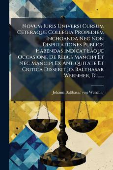 Novum Iuris Universi Cursum Ceteraque Collegia Propediem Inchoanda Nec Non Disputationes Publice Habendas Indicat Eaque Occasione De Rebus Mancipi Et Nec Mancipi Ex Antiquitate Et Critica Disserit Jo. Balthasar Wernher D. ......