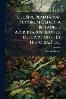 Fuci Sive Plantarum Fucorum Generi A Botanicis Ascriptarum Icones Descriptiones Et Historia. Fuci