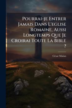 Pourrai-je Entrer Jamais Dans L'eglise Romaine Aussi Longtemps Que Je Croirai Toute La Bible ?