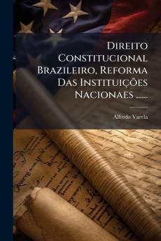 Direito Constitucional Brazileiro Reforma Das InstituiÃ§Ãµes Nacionaes ......