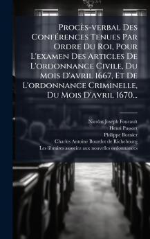 ProcÃ¨s-verbal Des ConfÃ©rences Tenues Par Ordre Du Roi Pour L'examen Des Articles De L'ordonnance Civile Du Mois D'avril 1667 Et De L'ordonnance Criminelle Du Mois D'avril 1670...