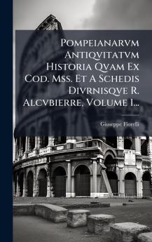 Pompeianarvm Antiqvitatvm Historia Qvam Ex Cod. Mss. Et A Schedis Divrnisqve R. Alcvbierre Volume 1...