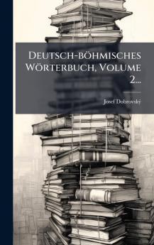 Deutsch-bÃ¶hmisches WÃ¶rterbuch Volume 2...