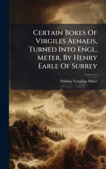 Certain Bokes Of Virgiles Aenaeis Turned Into Engl. Meter By Henry Earle Of Surrey
