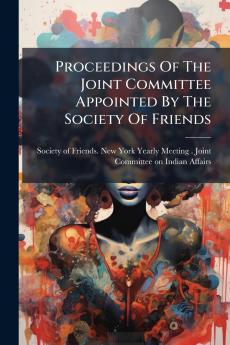 Proceedings Of The Joint Committee Appointed By The Society Of Friends