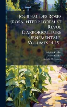 Journal Des Roses (rosa Inter Flores) Et Revue D'arboriculture Ornementale Volumes 14-15...