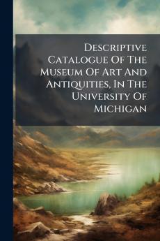 Descriptive Catalogue Of The Museum Of Art And Antiquities In The University Of Michigan