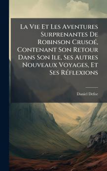 La Vie Et Les Aventures Surprenantes De Robinson CrusoÃ© Contenant Son Retour Dans Son Ile Ses Autres Nouveaux Voyages Et Ses RÃ©flexions