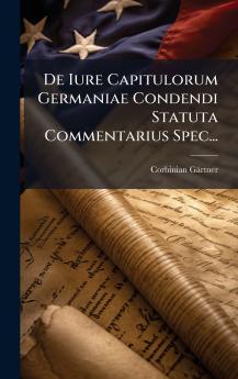 De Iure Capitulorum Germaniae Condendi Statuta Commentarius Spec...