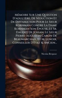 MÃ©moire Sur Une Question D'adultÃ¨re De SÃ©duction Et De Diffamation Pour Le Sieur Kornman Contre La Dame Kornman Son Ã?pouse Le Sr. Daudet De Jossan Le Sieur Pierre-augustin Caron De Beaumarchais Et M. Lenoir Conseiller D'Ã©tat & Ancien...