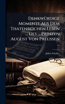DenkwÃ¼rdige Momente Aus Dem Thatenreichen Leben ... Des ... Prinzen August Von Preussen ...