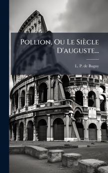 Pollion Ou Le SiÃ¨cle D'auguste...