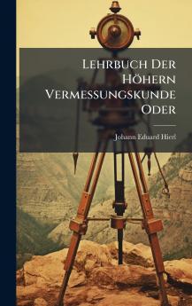 Lehrbuch Der HÃ¶hern Vermessungskunde Oder