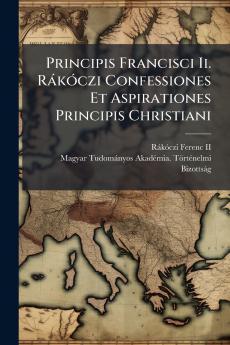 Principis Francisci Ii. RÃ¡kÃ³czi Confessiones Et Aspirationes Principis Christiani