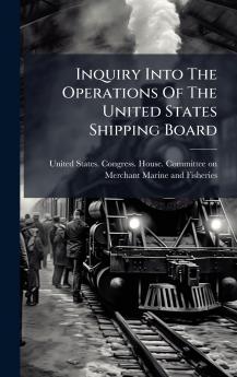 Inquiry Into The Operations Of The United States Shipping Board