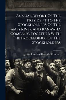 Annual Report Of The President To The Stockholders Of The James River And Kanawha Company Together With The Proceedings Of The Stockholders