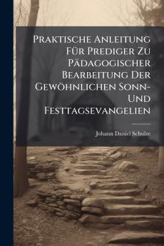 Praktische Anleitung FÃ¼r Prediger Zu PÃ¤dagogischer Bearbeitung Der GewÃ¶hnlichen Sonn- Und Festtagsevangelien