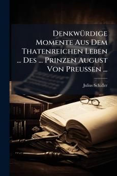 DenkwÃ¼rdige Momente Aus Dem Thatenreichen Leben ... Des ... Prinzen August Von Preussen ...