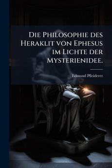 Die Philosophie des Heraklit von Ephesus im Lichte der Mysterienidee.