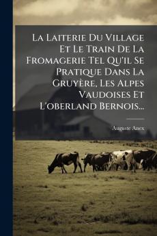 La Laiterie Du Village Et Le Train De La Fromagerie Tel Qu'il Se Pratique Dans La GruyÃ¨re Les Alpes Vaudoises Et L'oberland Bernois...