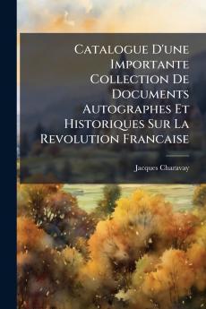 Catalogue D'une Importante Collection De Documents Autographes Et Historiques Sur La Revolution Francaise
