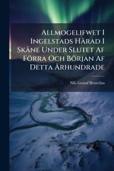 Allmogelifwet I Ingelstads HÃ¤rad I SkÃ¥ne Under Slutet Af FÃ¶rra Och BÃ¶rjan Af Detta Ã?rhundrade