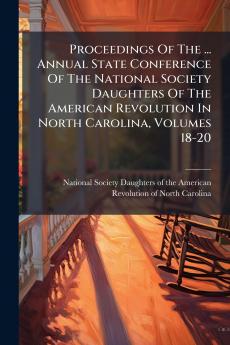Proceedings Of The ... Annual State Conference Of The National Society Daughters Of The American Revolution In North Carolina Volumes 18-20