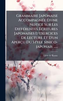 Grammaire Japonaise AccompagnÃ©e D'une Notice Sur Les DiffÃ©rentes Ã?critures Japonaises D'exercices De Lecture Et D'un AperÃ§u Du Style Sinico-japonais ......