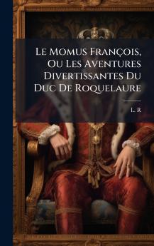 Le Momus FranÃ§ois Ou Les Aventures Divertissantes Du Duc De Roquelaure