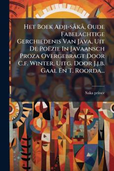 Het Boek Adji-sÃ¥kÃ¥ Oude Fabelachtige Gerchiedenis Van Java Uit De PoÃ«zie In Javaansch Proza Overgebragt Door C.f. Winter Uitg. Door J.j.b. Gaal En T. Roorda...