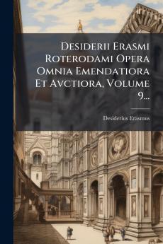 Desiderii Erasmi Roterodami Opera Omnia Emendatiora Et Avctiora Volume 9...
