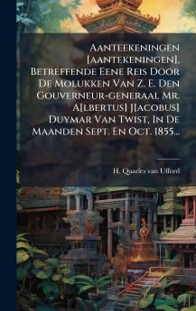 Aanteekeningen [aantekeningen] Betreffende Eene Reis Door De Molukken Van Z. E. Den Gouverneur-generaal Mr. A[lbertus] J[acobus] Duymar Van Twist In De Maanden Sept. En Oct. 1855...