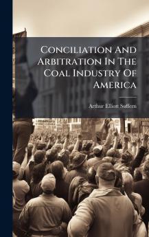 Conciliation And Arbitration In The Coal Industry Of America