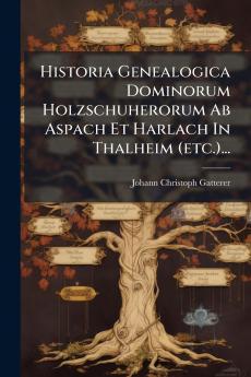 Historia Genealogica Dominorum Holzschuherorum Ab Aspach Et Harlach In Thalheim (etc.)...