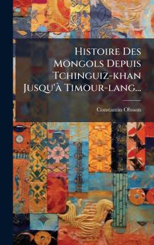 Histoire Des Mongols Depuis Tchinguiz-khan Jusqu'Ã  Timour-lang...