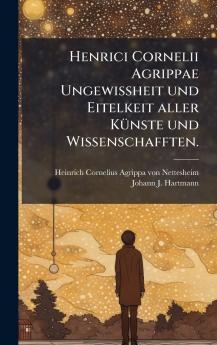 Henrici Cornelii Agrippae UngewiÃ?heit und Eitelkeit aller KÃ¼nste und Wissenschafften.