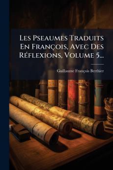 Les Pseaumes Traduits En FranÃ§ois Avec Des RÃ©flexions Volume 5...