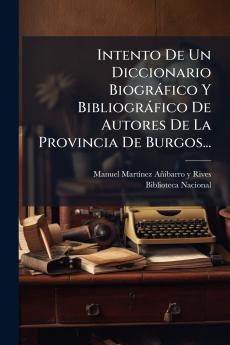 Intento De Un Diccionario BiogrÃ¡fico Y BibliogrÃ¡fico De Autores De La Provincia De Burgos...