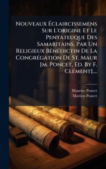 Nouveaux Ãclaircissemens Sur L'origine Et Le Pentateuque Des Samaritains Par Un Religieux BÃ©nÃ©dictin De La CongrÃ©gation De St. Maur [m. Poncet Ed. By F. ClÃ©ment]....