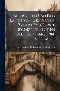 Jaer-boeken Van Den Lande Van Den Vryen Zydert Zyn Eerste Beginzelen Tot En Met Den Jaere 1784 Volume 1...