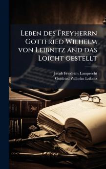 Leben des Freyherrn Gottfried Wilhelm von Leibnitz and das Loicht gestellt