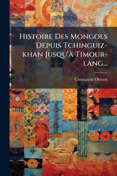 Histoire Des Mongols Depuis Tchinguiz-khan Jusqu'Ã  Timour-lang...