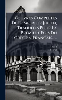 Oeuvres ComplÃ¨tes De L'empereur Julien Traduites Pour La PremiÃ¨re Fois Du Grec En FranÃ§ais......